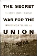 Secret War for the Union The Untold Story of Military Intelligence in the Civil War