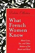 What French Women Know About Love Sex & Other Matters of the Heart & Mind