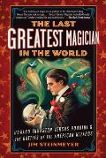 The Last Greatest Magician in the World: Howard Thurston Versus Houdini and the Battles of the American Wizards
