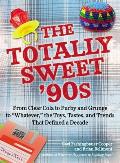 Totally Sweet 90s From Clear Cola to Furby & Grunge to Whatever the Toys Tastes & Trends That Defined a Decade