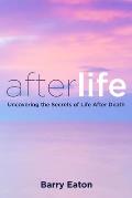 Afterlife: Afterlife: Uncovering the Secrets of Life After Death