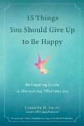 15 Things You Should Give Up to Be Happy An Inspiring Guide to Discovering Effortless Joy