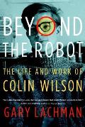 Beyond the Robot The Life & Work of Colin Wilson