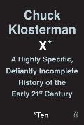 Chuck Klosterman X: A Highly Specific Defiantly Incomplete History of the Early 21st Century