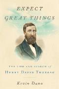 Expect Great Things The Life & Search of Henry David Thoreau