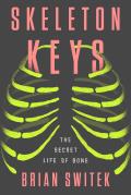 Skeleton Keys The Secret Life of Bone