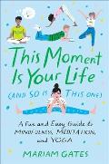 This Moment Is Your Life & So Is This One A Fun & Easy Guide to Mindfulness Meditation & Yoga