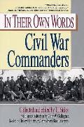 Civil War Commanders In Their Own Words