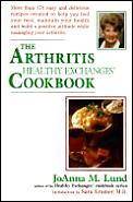 The Arthritis Healthy Exchanges Cookbook: More Than 170 Easy and Delicious Recipes Created to Help You Feel Your Best, Maintain Your Health and Build