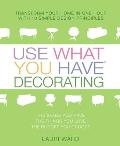 Use What You Have Decorating: Transform Your Home in One Hour with 10 Simple Design Principles