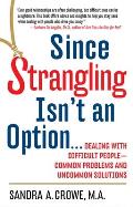 Since Strangling Isn't an Option...: Dealing with Difficult People--Common Problems and Uncommon Solutions