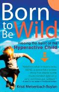 Born to Be Wild: Freeing the Spirit of the Hyperactive Child