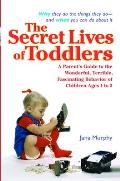 The Secret Lives of Toddlers: A Parent's Guide to the Wonderful, Terrible, Fascinating Behavior of Children Ages 1-3