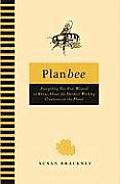 Plan Bee Everything You Ever Wanted to Know about the Hardest Working Creatures on the Planet