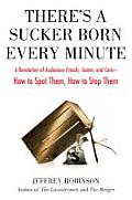 There's a Sucker Born Every Minute: A Revelation of Audacious Frauds, Scams, and Cons -- How Tospot Them, How to Sto P Them