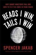 Heads I Win Tails I Win Why Smart Investors Fail & How to Tilt the Odds in Your Favor