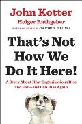 Thats Not How We Do It Here A Story about How Organizations Rise & Fall & Can Rise Again