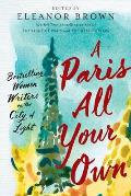 Paris All Your Own Bestselling Women Writers on the City of Light