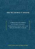 Youre Saying It Wrong A Pronunciation Guide to the 150 Most Commonly Mispronounced Words & Their Tangled Histories of Misuse