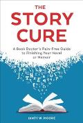 The Story Cure: A Book Doctor's Pain-Free Guide to Finishing Your Novel or Memoir