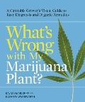 Whats Wrong with My Marijuana Plant A Cannabis Growers Visual Guide to Easy Diagnosis & Organic Remedies