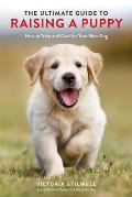 Ultimate Guide to Raising a Puppy How to Train & Care for Your New Dog