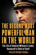 Second Most Powerful Man in the World The Life of Admiral William D Leahy Roosevelts Chief of Staff