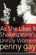 As She Likes It: Shakespeare's Unruly Women