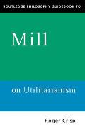 Routledge Philosophy Guidebook to Mills Utilitarianism