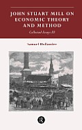 John Stuart Mill on Economic Theory and Method: Collected Essays III