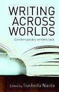 Writing Across Worlds Contemporary Writers Talk