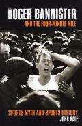 Roger Bannister and the Four-Minute Mile: Sports Myth and Sports History