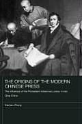 The Origins of the Modern Chinese Press: The Influence of the Protestant Missionary Press in Late Qing China