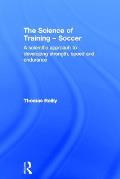 The Science of Training - Soccer: A Scientific Approach to Developing Strength, Speed and Endurance