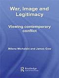 War, Image and Legitimacy: Viewing Contemporary Conflict