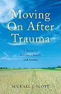 Moving On After Trauma: A Guide for Survivors, Family and Friends