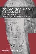 An Archaeology of Images: Iconology and Cosmology in Iron Age and Roman Europe