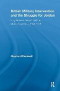 British Military Intervention and the Struggle for Jordan: King Hussein, Nasser and the Middle East Crisis, 1955-1958