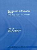 Democracy in Occupied Japan: The U.S. Occupation and Japanese Politics and Society
