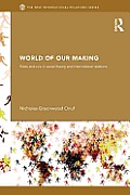 World of Our Making: Rules and Rule in Social Theory and International Relations
