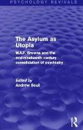 The Asylum as Utopia (Psychology Revivals): W.A.F. Browne and the Mid-Nineteenth Century Consolidation of Psychiatry