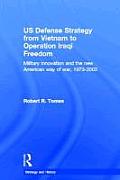 Us Defence Strategy from Vietnam to Operation Iraqi Freedom: Military Innovation and the New American War of War, 1973-2003