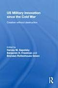 US Military Innovation since the Cold War: Creation Without Destruction