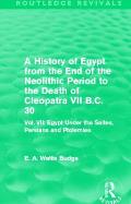 A History of Egypt from the End of the Neolithic Period to the Death of Cleopatra VII B.C. 30 (Routledge Revivals): Vol. VII: Egypt Under the Saites,