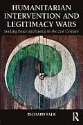 Humanitarian Intervention and Legitimacy Wars: Seeking Peace and Justice in the 21st Century