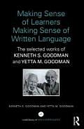 Making Sense of Learners Making Sense of Written Language: The Selected Works of Kenneth S. Goodman and Yetta M. Goodman