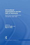International Organizations and the Idea of Autonomy: Institutional Independence in the International Legal Order