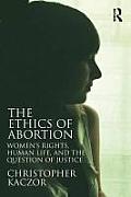 Ethics Of Abortion Womens Rights Human Life & The Question Of Justice By Christopher Kaczor