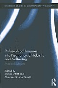 Philosophical Inquiries into Pregnancy, Childbirth, and Mothering: Maternal Subjects