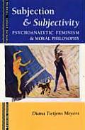 Subjection and Subjectivity: Psychoanalytic Feminism and Moral Philosophy